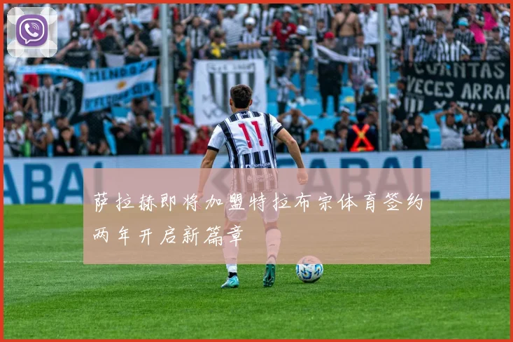 萨拉赫即将加盟特拉布宗体育签约两年开启新篇章