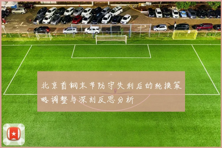 北京首钢末节防守失利后的轮换策略调整与深刻反思分析